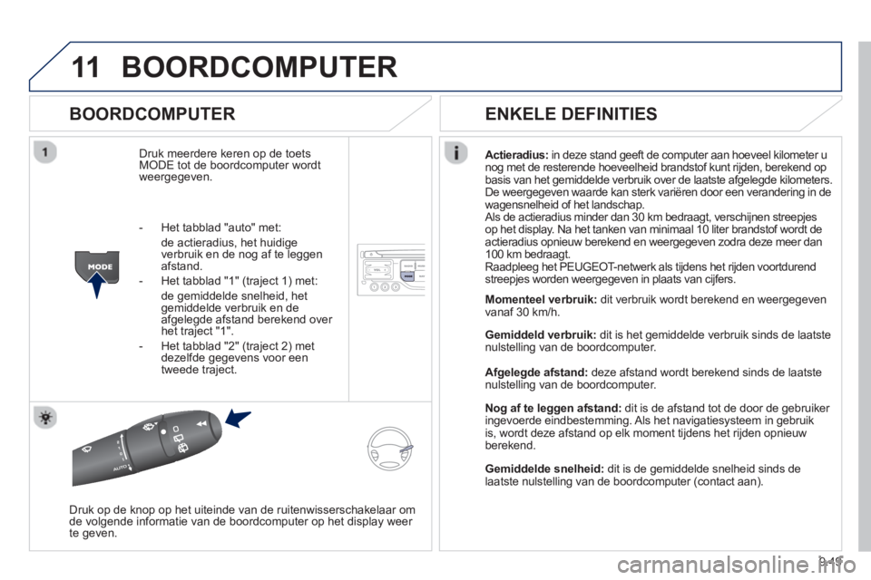 PEUGEOT 807 2013  Instructieboekje (in Dutch) 9.49
11BOORDCOMPUTER 
   
BOORDCOMPUTER 
Druk meerdere keren op de toetsMODE tot de boordcomputer wordt
weergegeven. Actieradius: in deze stand 
geeft de computer aan hoeveel kilometer u
nog met de re