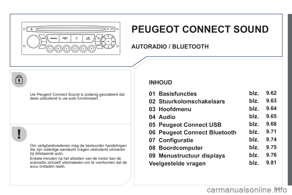 PEUGEOT 807 2013  Instructieboekje (in Dutch) 9.61
PEUGEOT CONNECT SOUND
   
Uw Peugeot Connect Sound is zodanig gecodeerd dat deze uitsluitend in uw auto functioneert.
   
Om veiligheidsredenen mag de bestuurder handelingen
die zijn volledige aa