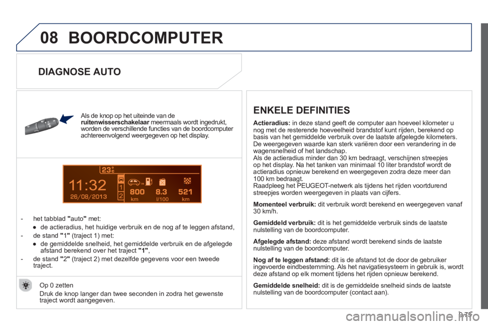 PEUGEOT 807 2013  Instructieboekje (in Dutch) 9.75
08
13
  BOORDCOMPUTER 
 
 Als de knop op het uiteinde van de ruitenwisserschakelaar 
 meermaals wordt ingedrukt,rworden de verschillende functies van de boordcomputer 
achtereenvolgend weergegeve