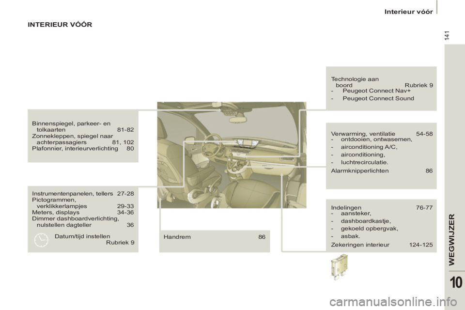 PEUGEOT 807 2013 Instructieboekje (in Dutch) 141
WEGWIJZE
R
10
Interieur vóór
Instrumentenpanelen, tellers 27-28
Pictogrammen,
verklikkerlampjes 29-33
Meters, displays 34-36
Dimmer dashboardverlichting,
nulstellen dagteller 3 PEUGEOT 807 2013 Instructieboekje (in Dutch) 141
WEGWIJZE
R
10
Interieur vóór
Instrumentenpanelen, tellers 27-28
Pictogrammen,
verklikkerlampjes 29-33
Meters, displays 34-36
Dimmer dashboardverlichting,
nulstellen dagteller 3