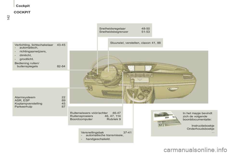 PEUGEOT 807 2013 Instructieboekje (in Dutch) 142
Cockpit
Verlichting, lichtschakelaar 43-45
- automatisch,
- richtingaanwijzers,
- dimlicht,
- grootlicht.
Bediening ruiten/
buitenspiegels 82-84
Alarmsysteem PEUGEOT 807 2013 Instructieboekje (in Dutch) 142
Cockpit
Verlichting, lichtschakelaar 43-45
- automatisch,
- richtingaanwijzers,
- dimlicht,
- grootlicht.
Bediening ruiten/
buitenspiegels 82-84
Alarmsysteem