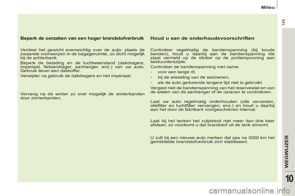 PEUGEOT 807 2013 Instructieboekje (in Dutch) 145
WEGWIJZE
R
10
Milieu
Beperk de oorzaken van een hoger brandstofverbruik
Verdeel het gewicht evenwichtig over de auto: plaats de
zwaarste voorwerpen in de bagageruimte, zo dicht PEUGEOT 807 2013 Instructieboekje (in Dutch) 145
WEGWIJZE
R
10
Milieu
Beperk de oorzaken van een hoger brandstofverbruik
Verdeel het gewicht evenwichtig over de auto: plaats de
zwaarste voorwerpen in de bagageruimte, zo dicht