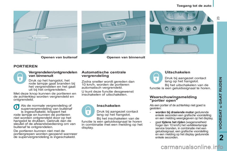 PEUGEOT 807 2013 Instructieboekje (in Dutch) Toegang tot de auto
VOORDAT u GAAT RIJDEN
2
23
PORTIEREN
Automatische centrale
vergrendeling
Zodra sneller wordt gereden dan
10 km/h, worden de portieren
automatisch vergrendeld.
U PEUGEOT 807 2013 Instructieboekje (in Dutch) Toegang tot de auto
VOORDAT u GAAT RIJDEN
2
23
PORTIEREN
Automatische centrale
vergrendeling
Zodra sneller wordt gereden dan
10 km/h, worden de portieren
automatisch vergrendeld.
U