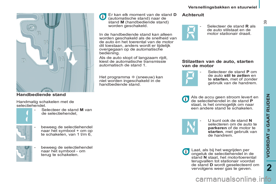 PEUGEOT 807 2013  Instructieboekje (in Dutch)    
Versnellingsbakken en stuurwiel  
VOORDAT u GAAT RIJDEN
2
39
 
 
-   beweeg de selectiehendel 
naar het symbool + om op 
te schakelen, van 1 t/m 6, 
   
-   beweeg de selectiehendel 
naar het symb
