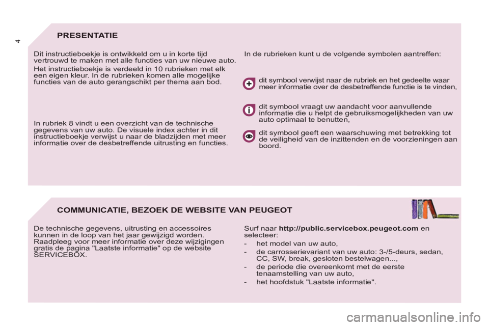 PEUGEOT 807 2013  Instructieboekje (in Dutch) 4PRESENTATIE 
  In de rubrieken kunt u de volgende symbolen aantreffen:   
Dit instructieboekje is ontwikkeld om u in korte tijd 
vertrouwd te maken met alle functies van uw nieuwe auto. 
  Het instru