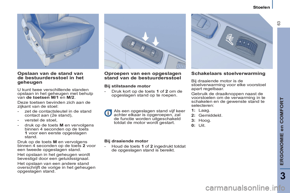 PEUGEOT 807 2013  Instructieboekje (in Dutch) ERGONOMIE en COMFORT
3
63
Stoelen
   
Opslaan van de stand van 
de bestuurdersstoel in het 
geheugen 
  U kunt twee verschillende standen 
opslaan in het geheugen met behulp 
van  de toetsen M/1  
en 