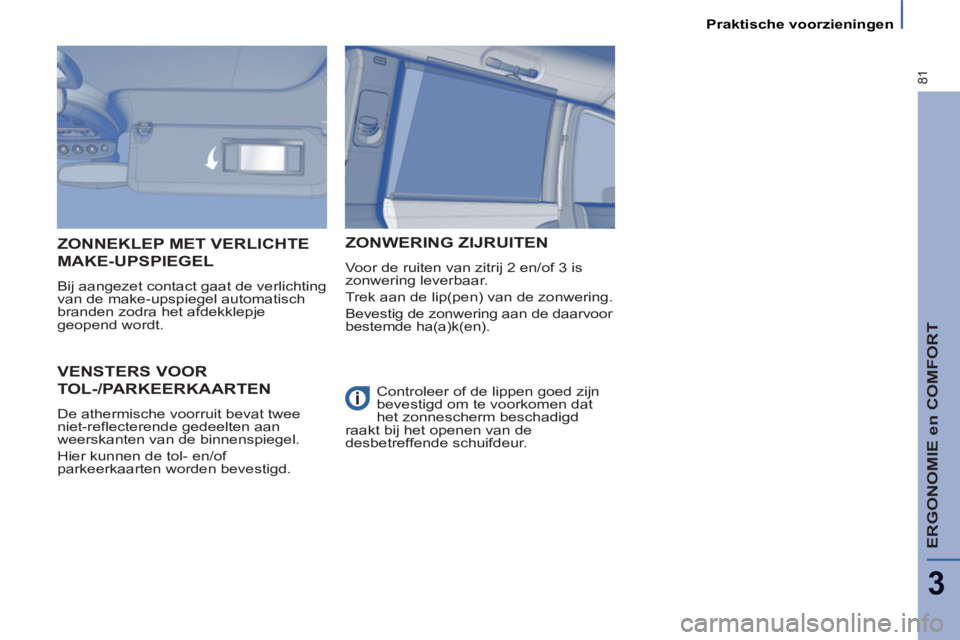 PEUGEOT 807 2013  Instructieboekje (in Dutch) ERGONOMIE en COMFORT
3
81
   
 
Praktische voorzieningen  
 
VENSTERS VOOR
TOL-/PARKEERKAARTEN 
 
De athermische voorruit bevat twee 
niet-reflecterende gedeelten aan 
weerskanten van de binnenspiegel
