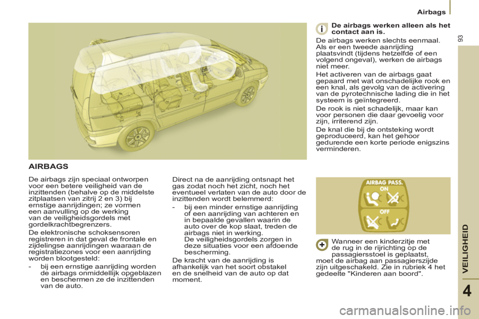 PEUGEOT 807 2013  Instructieboekje (in Dutch) VEILIGHEI
D
93
Airbags
4
  De airbags zijn speciaal ontworpen 
voor een betere veiligheid van de 
inzittenden (behalve op de middelste 
zitplaatsen van zitrij 2 en 3) bij 
ernstige aanrijdingen; ze vo