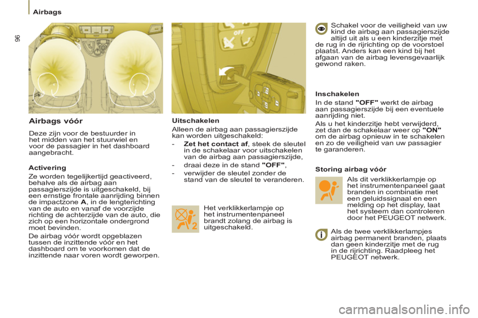 PEUGEOT 807 2013  Instructieboekje (in Dutch) 96
   
 
Airbags  
 
   
Uitschakelen  
  Alleen de airbag aan passagierszijde 
kan worden uitgeschakeld: 
   
-  
 
Zet het contact af 
, steek de sleutel 
in de schakelaar voor uitschakelen 
van de 