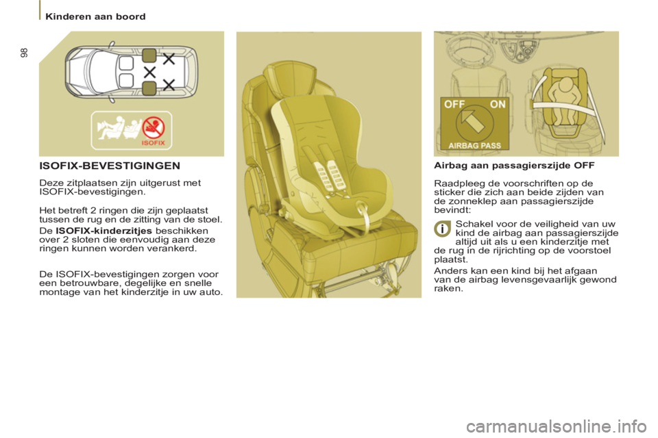 PEUGEOT 807 2013  Instructieboekje (in Dutch) 98
  Kinderen aan boord 
 
ISOFIX-BEVESTIGINGEN 
 
Deze zitplaatsen zijn uitgerust met 
ISOFIX-bevestigingen. 
  Het betreft 2 ringen die zijn geplaatst 
tussen de rug en de zitting van de stoel  
. 
