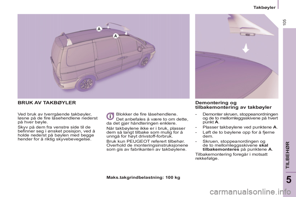 PEUGEOT 807 2013 Instruksjoner for bruk (in Norwegian) 105
Takbøyler
TILBEHØR
5
BRUK AV TAKBØYLER
Ved bruk av tverrgående takbøyler,
løsne på de fire låsehendlene nederst
på hver bøyle.
Skyv på dem fra venstre side til de
be PEUGEOT 807 2013 Instruksjoner for bruk (in Norwegian) 105
Takbøyler
TILBEHØR
5
BRUK AV TAKBØYLER
Ved bruk av tverrgående takbøyler,
løsne på de fire låsehendlene nederst
på hver bøyle.
Skyv på dem fra venstre side til de
be