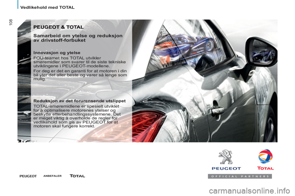 PEUGEOT 807 2013 Instruksjoner for bruk (in Norwegian) 108
Vedlikehold med TOTAL
Samarbeid om ytelse og reduksjon
av drivstoff-forbuket
Innovasjon og ytelse
FOU-teamet hos TOTAL utvikler
smøremidler som svarer til de siste teknisk PEUGEOT 807 2013 Instruksjoner for bruk (in Norwegian) 108
Vedlikehold med TOTAL
Samarbeid om ytelse og reduksjon
av drivstoff-forbuket
Innovasjon og ytelse
FOU-teamet hos TOTAL utvikler
smøremidler som svarer til de siste teknisk