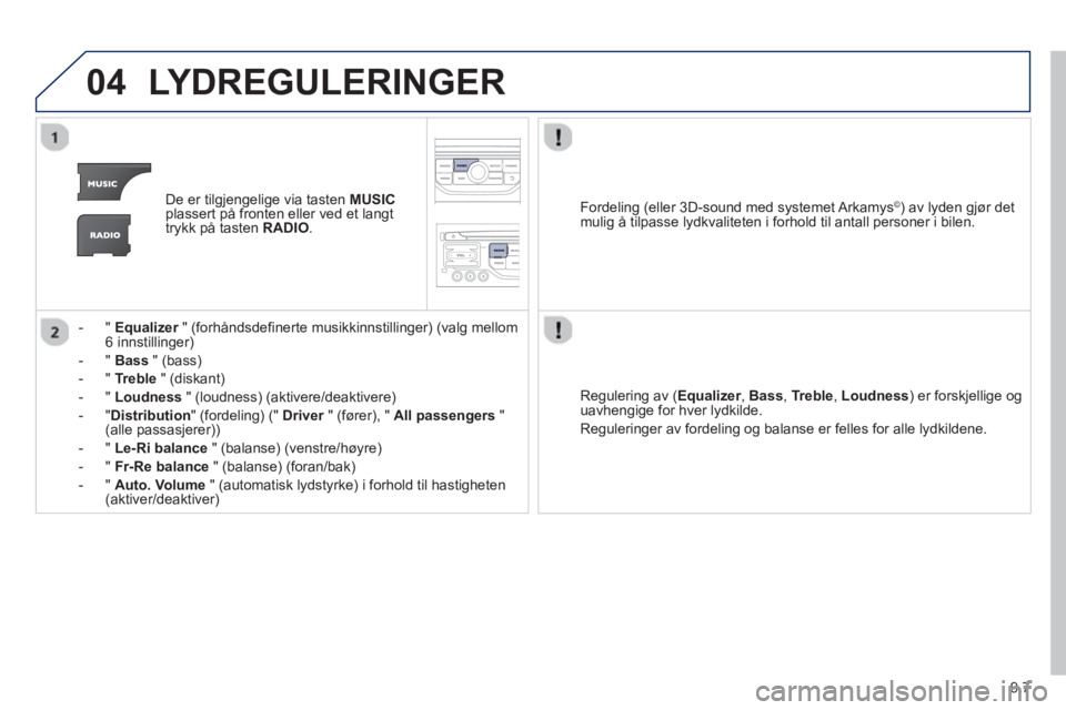 PEUGEOT 807 2013 Instruksjoner for bruk (in Norwegian) 9.7
04LYDREGULERINGER
De er tilgjengelige via tasten MUSICplassert på fronten eller ved et langt
trykk på tasten RADIO
.
-"
Equalizer" (forhåndsdefinerte musikkinnstillinger) (valg mellom r6 in PEUGEOT 807 2013 Instruksjoner for bruk (in Norwegian) 9.7
04LYDREGULERINGER
De er tilgjengelige via tasten MUSICplassert på fronten eller ved et langt
trykk på tasten RADIO
.
-"
Equalizer" (forhåndsdefinerte musikkinnstillinger) (valg mellom r6 in