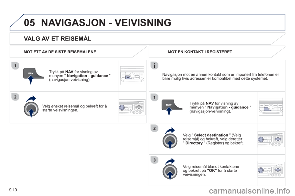 PEUGEOT 807 2013 Instruksjoner for bruk (in Norwegian) 9.10
05
VALG AV ET REISEMÅL
NAVIGASJON - VEIVISNING
MOT ETT AV DE SISTE REISEMÅLENE
Tr
ykk på NAV
for visning av
menyen " Navigation - guidance
" (navigasjon-veivisning).
Ve l
g PEUGEOT 807 2013 Instruksjoner for bruk (in Norwegian) 9.10
05
VALG AV ET REISEMÅL
NAVIGASJON - VEIVISNING
MOT ETT AV DE SISTE REISEMÅLENE
Tr
ykk på NAV
for visning av
menyen " Navigation - guidance
" (navigasjon-veivisning).
Ve l
g