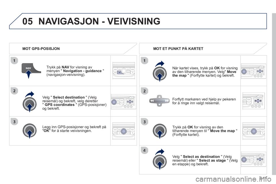 PEUGEOT 807 2013 Instruksjoner for bruk (in Norwegian) 9.11
05
Ve lg " Select destination
" (Ve lg reisemål) og bekreft, velg deretter "GPS coordinates" (GPS-posisjoner)og bekreft.
Le
gg inn GPS-posisjoner og bekreft på"OK
" for å starte ve PEUGEOT 807 2013 Instruksjoner for bruk (in Norwegian) 9.11
05
Ve lg " Select destination
" (Ve lg reisemål) og bekreft, velg deretter "GPS coordinates" (GPS-posisjoner)og bekreft.
Le
gg inn GPS-posisjoner og bekreft på"OK
" for å starte ve