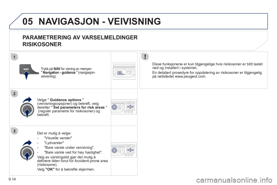 PEUGEOT 807 2013 Instruksjoner for bruk (in Norwegian) 9.14
05NAVIGASJON - VEIVISNING
PARAMETRERING AV VARSELMELDINGER
RISIKOSONER
Det er mulig å velge:
- "Vi
suelle varsler"
- "L
ydvarsler"
-
"Bare varsle under veivisning".
- "Bare var PEUGEOT 807 2013 Instruksjoner for bruk (in Norwegian) 9.14
05NAVIGASJON - VEIVISNING
PARAMETRERING AV VARSELMELDINGER
RISIKOSONER
Det er mulig å velge:
- "Vi
suelle varsler"
- "L
ydvarsler"
-
"Bare varsle under veivisning".
- "Bare var