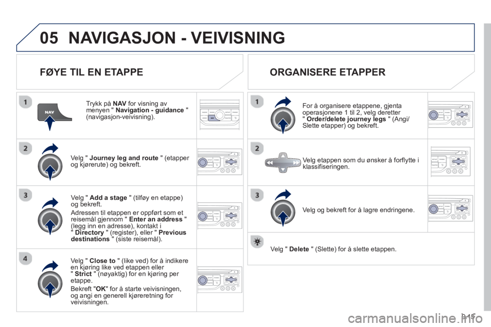 PEUGEOT 807 2013 Instruksjoner for bruk (in Norwegian) 9.15
05NAVIGASJON - VEIVISNING
FØYE TIL EN ETAPPE
Trykk på NAVfor visning av menyen " Navigation - guidance"(navigasjon-veivisning).
Ve l
g " Journey leg and route" (etapper
og kjørerut PEUGEOT 807 2013 Instruksjoner for bruk (in Norwegian) 9.15
05NAVIGASJON - VEIVISNING
FØYE TIL EN ETAPPE
Trykk på NAVfor visning av menyen " Navigation - guidance"(navigasjon-veivisning).
Ve l
g " Journey leg and route" (etapper
og kjørerut