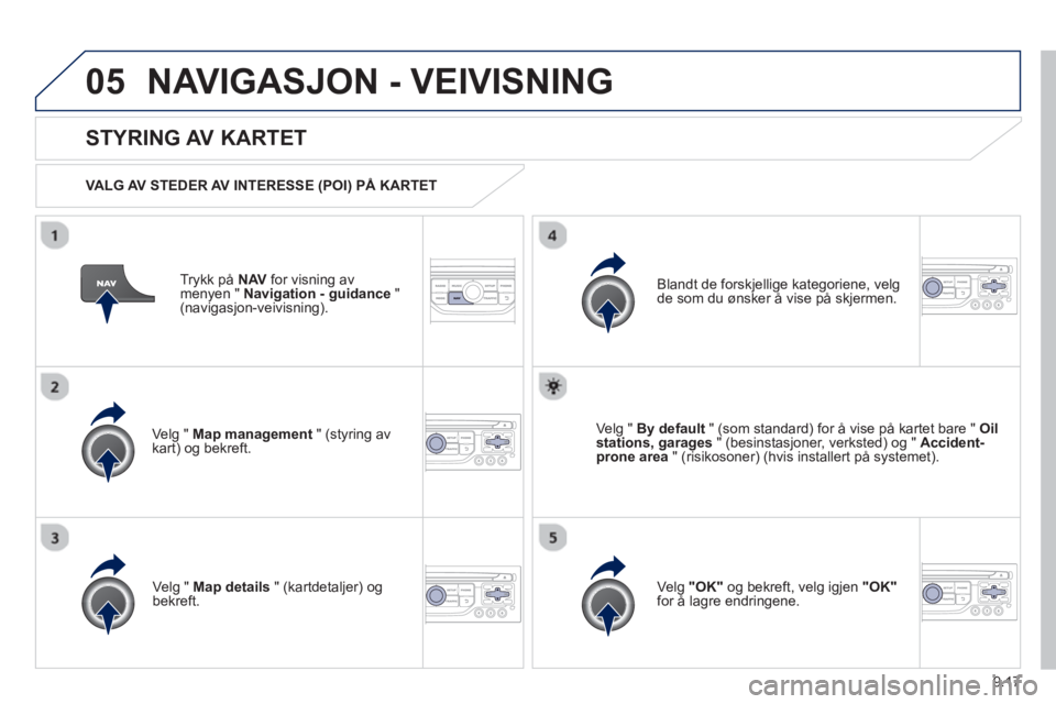 PEUGEOT 807 2013 Instruksjoner for bruk (in Norwegian) 9.17
05NAVIGASJON - VEIVISNING
Trykk på NAV for visning av
menyen " Navigation - guidance"(navigasjon-veivisning).
STYRING AV KARTET
VALG AV STEDER AV INTERESSE (POI) PÅ KARTET
Velg " M PEUGEOT 807 2013 Instruksjoner for bruk (in Norwegian) 9.17
05NAVIGASJON - VEIVISNING
Trykk på NAV for visning av
menyen " Navigation - guidance"(navigasjon-veivisning).
STYRING AV KARTET
VALG AV STEDER AV INTERESSE (POI) PÅ KARTET
Velg " M