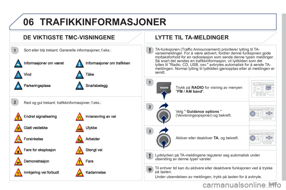 PEUGEOT 807 2013 Instruksjoner for bruk (in Norwegian) 9.23
06TRAFIKKINFORMASJONER
DE VIKTIGSTE TMC-VISNINGENE
Rød og gul trekant: trafikkinformasjoner, f.eks.:
Sort eller blå trekant: Generelle informas
joner, f.eks.:
LYTTE TIL T PEUGEOT 807 2013 Instruksjoner for bruk (in Norwegian) 9.23
06TRAFIKKINFORMASJONER
DE VIKTIGSTE TMC-VISNINGENE
Rød og gul trekant: trafikkinformasjoner, f.eks.:
Sort eller blå trekant: Generelle informas
joner, f.eks.:
LYTTE TIL T