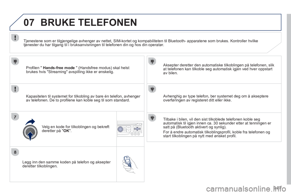 PEUGEOT 807 2013 Instruksjoner for bruk (in Norwegian) 9.27
07
Legg inn den samme koden på telefon og aksepter deretter tilkoblingen.
Aksepter deretter den automatiske tilkoblin
gen på telefonen, slik
at telefonen kan tilkoble seg automatisk igje PEUGEOT 807 2013 Instruksjoner for bruk (in Norwegian) 9.27
07
Legg inn den samme koden på telefon og aksepter deretter tilkoblingen.
Aksepter deretter den automatiske tilkoblin
gen på telefonen, slik
at telefonen kan tilkoble seg automatisk igje