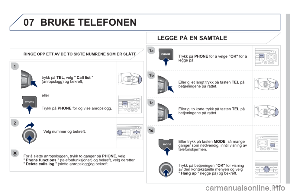 PEUGEOT 807 2013  Instruksjoner for bruk (in Norwegian) 9.31
07BRUKE TELEFONEN 
   
 
RINGE OPP ETT AV DE TO SISTE NUMRENE SOM ER SLÅTTT
trykk på  TEL  , velg " Call list"(anropslogg) og bekreft,
Ve l
g nummer og bekreft.  
   
For å slette anropslo
gge