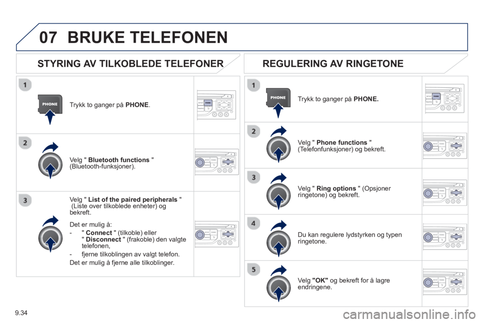 PEUGEOT 807 2013  Instruksjoner for bruk (in Norwegian) 9.34
07
Trykk to ganger på PHONE.   
Ve l
g " List of the paired peripherals"(Liste over tilkoblede enheter) og bekreft.
Det er muli
g å: 
-"Connec
t" (tilkoble) eller
"Disconnect   " (frakoble) den