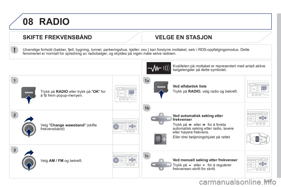 PEUGEOT 807 2013  Instruksjoner for bruk (in Norwegian) 9.37
08RADIO 
   Ved alfabetisk liste 
  Tr
ykk på RADIO 
, velg radio og bekreft.  
   
Ved automatisk søking etter frekvenser 
  Tr
ykk på �eller �for 