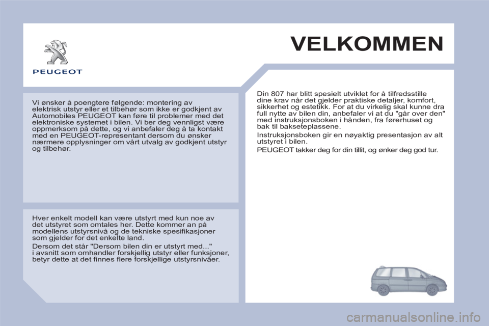 PEUGEOT 807 2013 Instruksjoner for bruk (in Norwegian) VELKOMMEN
Din 807 har blitt spesielt utviklet for å tilfredsstille
dine krav når det gjelder praktiske detaljer, komfort,
sikkerhet og estetikk. For at du virkelig skal kunne dra
full nytte av PEUGEOT 807 2013 Instruksjoner for bruk (in Norwegian) VELKOMMEN
Din 807 har blitt spesielt utviklet for å tilfredsstille
dine krav når det gjelder praktiske detaljer, komfort,
sikkerhet og estetikk. For at du virkelig skal kunne dra
full nytte av