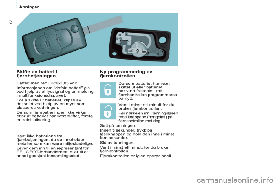 PEUGEOT 807 2013 Instruksjoner for bruk (in Norwegian) Ã…pninger
20
Skifte av batteri i
fjernbetjeningen
Batteri med ref: CR1620/3 volt.
Informasjonen om "defekt batteri" gis
ved hjelp av et lydsignal og en melding
i multifunksjonsdisplaye PEUGEOT 807 2013 Instruksjoner for bruk (in Norwegian) Ã…pninger
20
Skifte av batteri i
fjernbetjeningen
Batteri med ref: CR1620/3 volt.
Informasjonen om "defekt batteri" gis
ved hjelp av et lydsignal og en melding
i multifunksjonsdisplaye