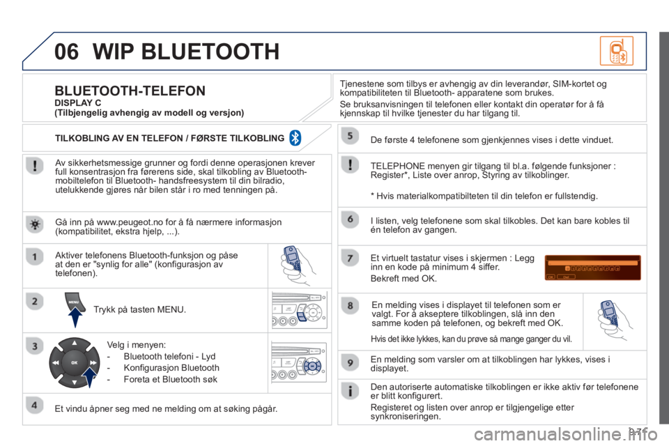 PEUGEOT 807 2013 Instruksjoner for bruk (in Norwegian) 9.71
06WIP BLUETOOTH
Av sikkerhetsmessige grunner og fordi denne operasjonen krever
full konsentrasjon fra førerens side, skal tilkobling av Bluetooth-mobiltelefon til Bluetooth- handsfreesyste PEUGEOT 807 2013 Instruksjoner for bruk (in Norwegian) 9.71
06WIP BLUETOOTH
Av sikkerhetsmessige grunner og fordi denne operasjonen krever
full konsentrasjon fra førerens side, skal tilkobling av Bluetooth-mobiltelefon til Bluetooth- handsfreesyste