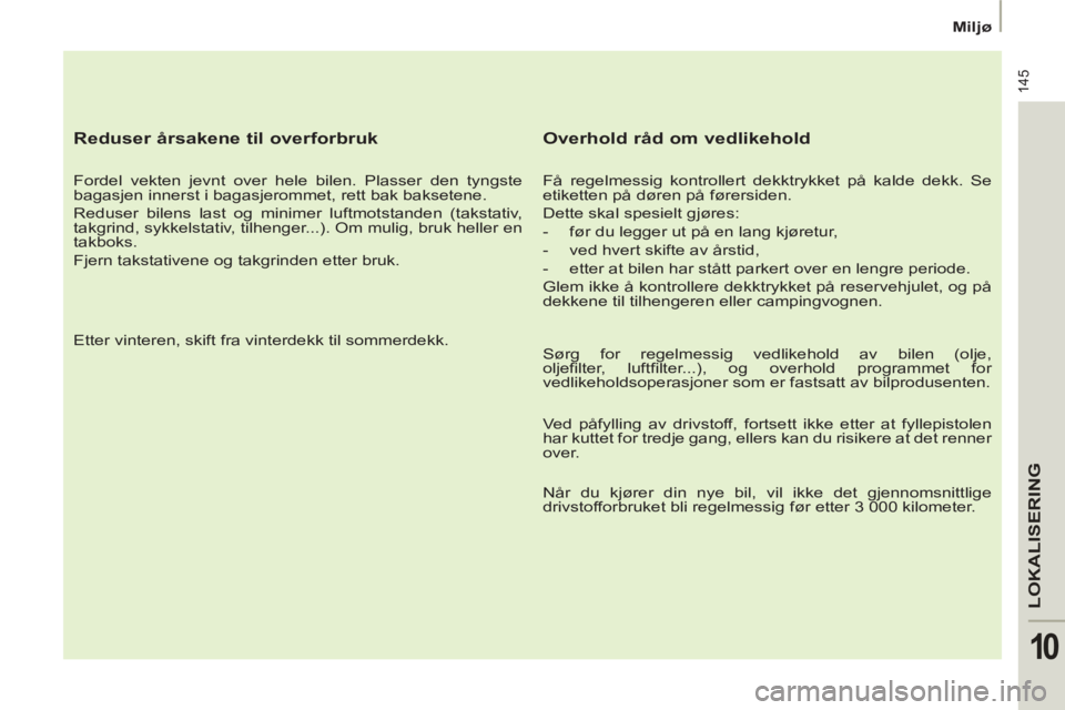 PEUGEOT 807 2013 Instruksjoner for bruk (in Norwegian) 145
LOKALISERING
10
Miljø
Reduser årsakene til overforbruk
Fordel vekten jevnt over hele bilen. Plasser den tyngste
bagasjen innerst i bagasjerommet, rett bak baksetene.
Redu PEUGEOT 807 2013 Instruksjoner for bruk (in Norwegian) 145
LOKALISERING
10
Miljø
Reduser årsakene til overforbruk
Fordel vekten jevnt over hele bilen. Plasser den tyngste
bagasjen innerst i bagasjerommet, rett bak baksetene.
Redu