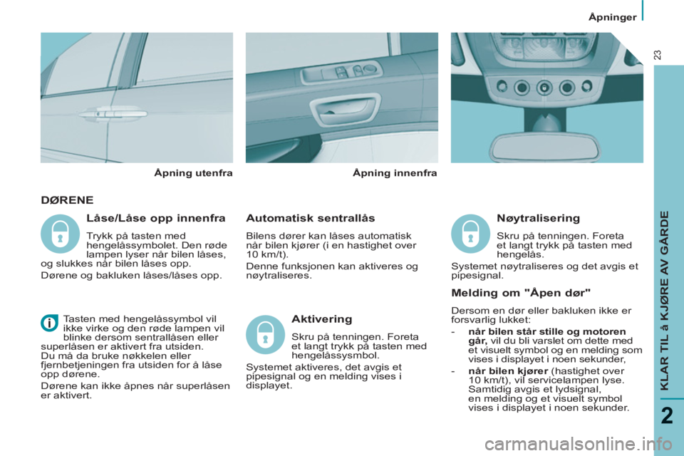 PEUGEOT 807 2013 Instruksjoner for bruk (in Norwegian) Ã…pninger
KLAR TIL å KJØRE AV GÅRDE
2
23
DØRENE
Automatisk sentrallås
Bilens dører kan låses automatisk
når bilen kjører (i en hastighet over
10 km/t).
Denne funksjonen kan PEUGEOT 807 2013 Instruksjoner for bruk (in Norwegian) Ã…pninger
KLAR TIL å KJØRE AV GÅRDE
2
23
DØRENE
Automatisk sentrallås
Bilens dører kan låses automatisk
når bilen kjører (i en hastighet over
10 km/t).
Denne funksjonen kan