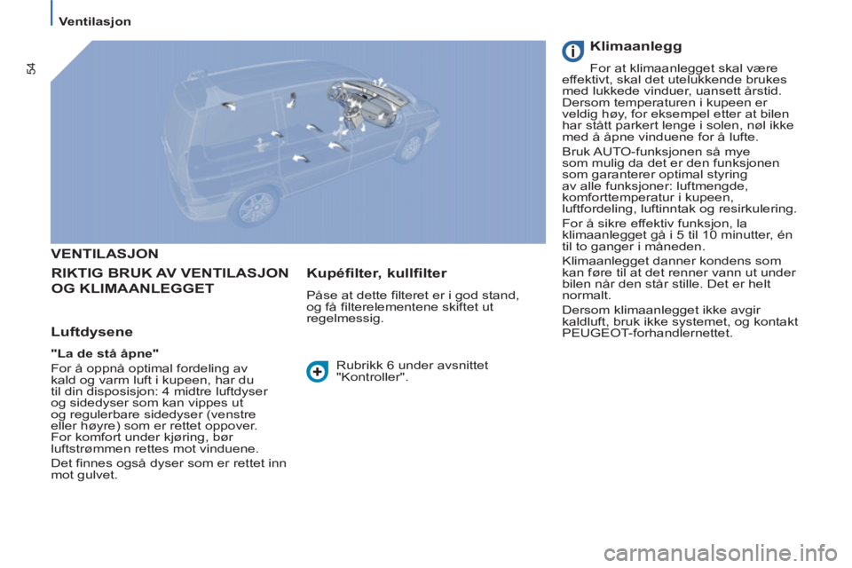 PEUGEOT 807 2013 Instruksjoner for bruk (in Norwegian) 54
Ventilasjon
VENTILASJON
RIKTIG BRUK AV VENTILASJON
OG KLIMAANLEGGET
Luftdysene
"La de stå åpne"
For å oppnå optimal fordeling av
kald og varm luft i kupe PEUGEOT 807 2013 Instruksjoner for bruk (in Norwegian) 54
Ventilasjon
VENTILASJON
RIKTIG BRUK AV VENTILASJON
OG KLIMAANLEGGET
Luftdysene
"La de stå åpne"
For å oppnå optimal fordeling av
kald og varm luft i kupe