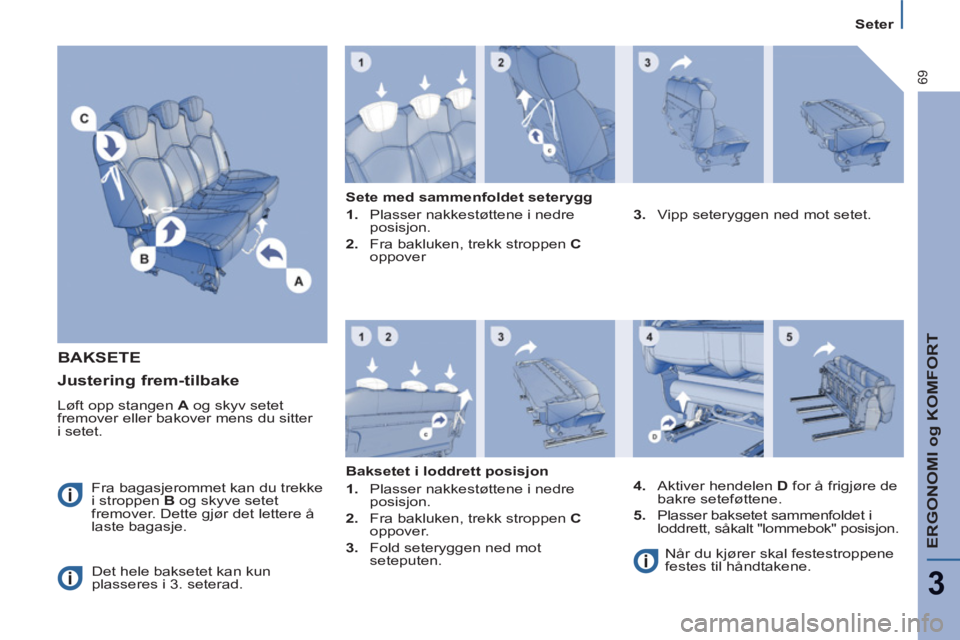 PEUGEOT 807 2013  Instruksjoner for bruk (in Norwegian) ERGONOMI og KOMFORT
3
69
Seter
BAKSETE
  Fra bagasjerommet kan du trekke 
i stroppen  B 
 og skyve setet 
fremover. Dette gjør det lettere å 
laste bagasje. 
  Det hele baksetet kan kun 
plasseres i
