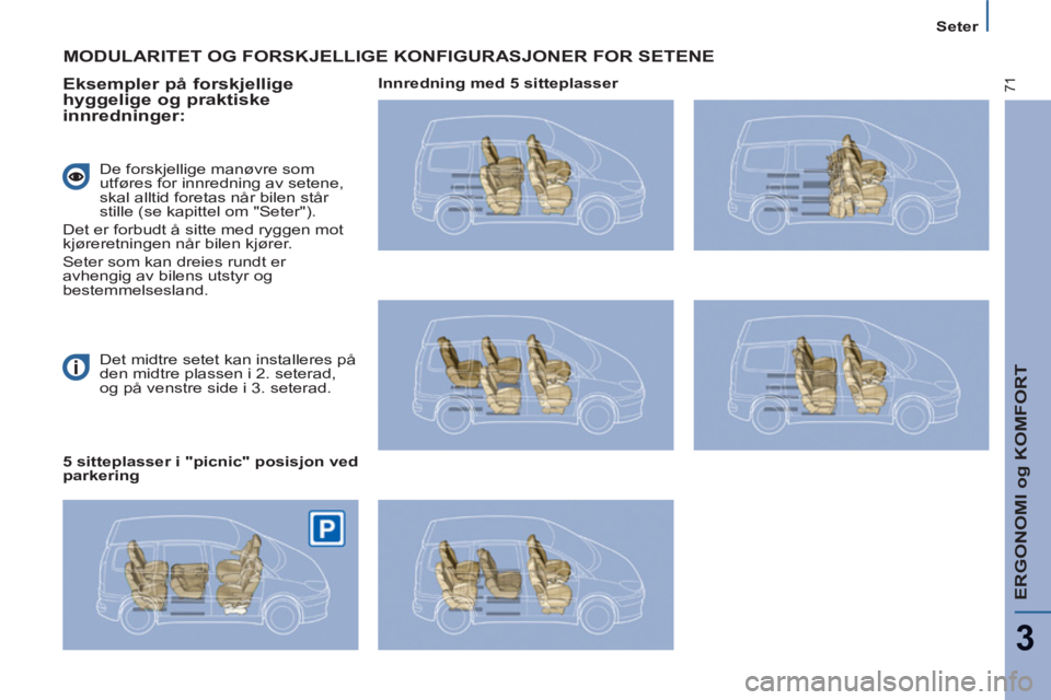PEUGEOT 807 2013  Instruksjoner for bruk (in Norwegian) ERGONOMI og KOMFORT
3
71
Seter
  Det midtre setet kan installeres på 
den midtre plassen i 2. seterad, 
og på venstre side i 3. seterad.  
 
MODULARITET OG FORSKJELLIGE KONFIGURASJONER FOR SETENE 
 