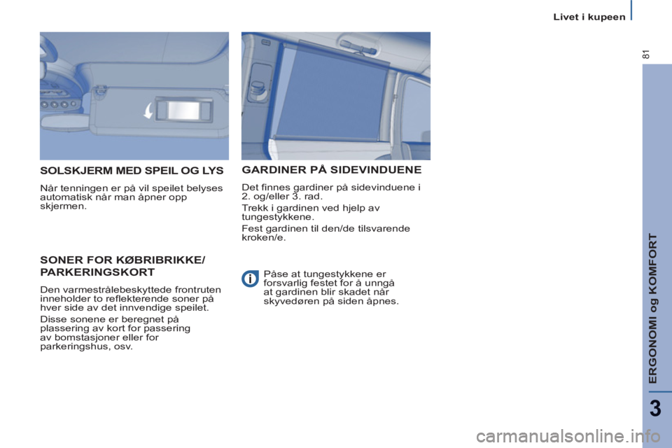 PEUGEOT 807 2013 Instruksjoner for bruk (in Norwegian) ERGONOMI og KOMFORT
3
81
Livet i kupeen
SONER FOR KØBRIBRIKKE/
PARKERINGSKORT
Den varmestrålebeskyttede frontruten
inneholder to reflekterende soner på
hver side av det innvendige speilet.
PEUGEOT 807 2013 Instruksjoner for bruk (in Norwegian) ERGONOMI og KOMFORT
3
81
Livet i kupeen
SONER FOR KØBRIBRIKKE/
PARKERINGSKORT
Den varmestrålebeskyttede frontruten
inneholder to reflekterende soner på
hver side av det innvendige speilet.