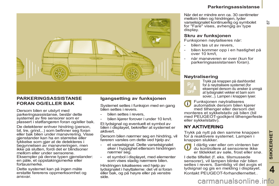 PEUGEOT 807 2013 Instruksjoner for bruk (in Norwegian) SIKKERHE
T
87
Parkeringsassistanse
4
PARKERINGSASSISTANSE
FORAN OG/ELLER BAK
Dersom bilen er utstyrt med
parkeringsassistanse, består dette
systemet av fire sensorer som er
plassert i støtfan PEUGEOT 807 2013 Instruksjoner for bruk (in Norwegian) SIKKERHE
T
87
Parkeringsassistanse
4
PARKERINGSASSISTANSE
FORAN OG/ELLER BAK
Dersom bilen er utstyrt med
parkeringsassistanse, består dette
systemet av fire sensorer som er
plassert i støtfan