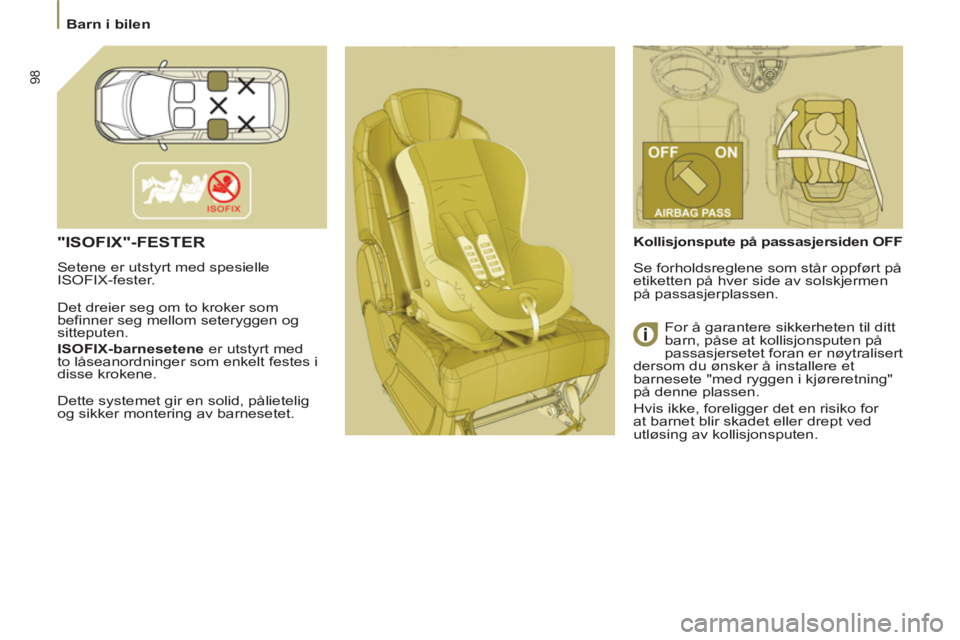 PEUGEOT 807 2013 Instruksjoner for bruk (in Norwegian) 98
Barn i bilen
"ISOFIX"-FESTER
Setene er utstyrt med spesielle
ISOFIX-fester.
Det dreier seg om to kroker som
befinner seg mellom seteryggen og
sitteputen
.
ISOFIX-barnesetene
PEUGEOT 807 2013 Instruksjoner for bruk (in Norwegian) 98
Barn i bilen
"ISOFIX"-FESTER
Setene er utstyrt med spesielle
ISOFIX-fester.
Det dreier seg om to kroker som
befinner seg mellom seteryggen og
sitteputen
.
ISOFIX-barnesetene