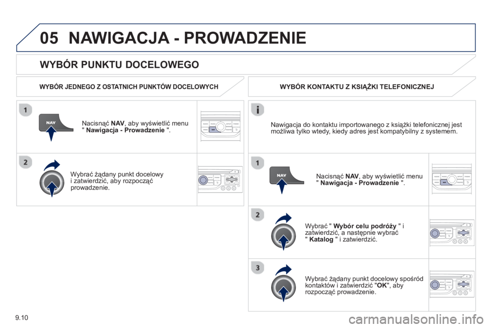 PEUGEOT 807 2013  Instrukcja obsługi (in Polish) 9.10
05
   
WYBÓR PUNKTU DOCELOWEGO 
NAWIGACJA - PROWADZENIE 
 
 
WYBÓR JEDNEGO Z OSTATNICH PUNKTÓW DOCELOWYCH 
Nacisnąć NAV 
, aby wyświetlić menu " Nawigacja - Prowadzenie 
 ".  
   
Wybrać 