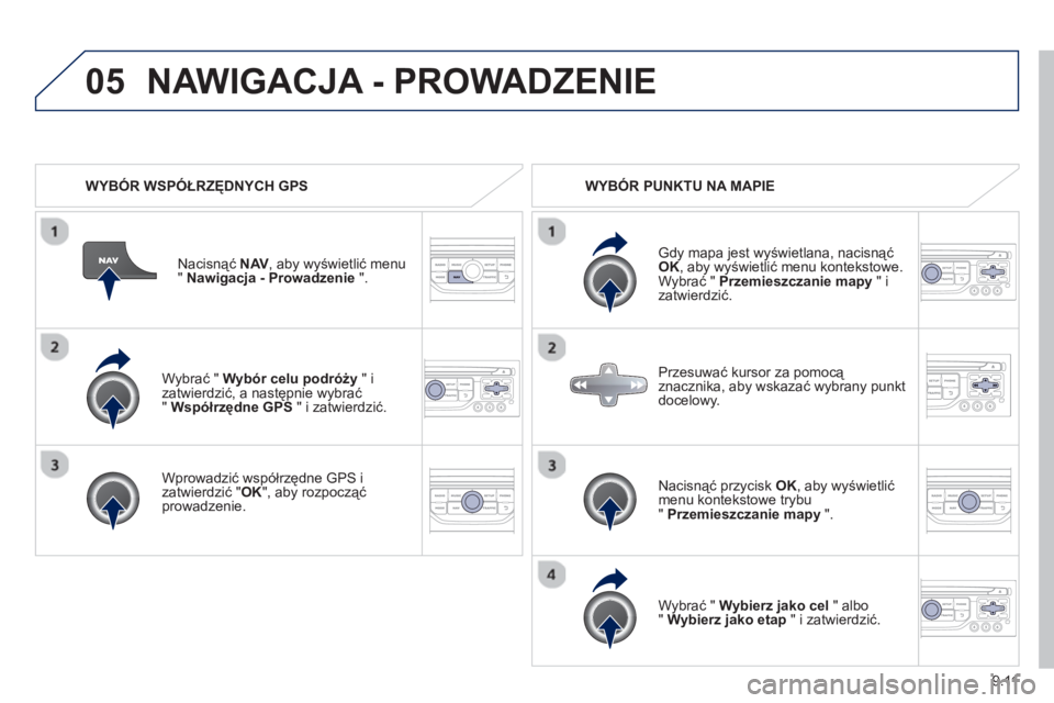 PEUGEOT 807 2013  Instrukcja obsługi (in Polish) 9.11
05
   
Wybrać " Wybór celu podróży" i 
zatwierdzić, a następnie wybrać"  Współrzędne GPS 
 " i zatwierdzić.
   
Wprowadzić współrzędne  
GPS 
 i 
zatwierdzić " OK 
", aby rozpocz
