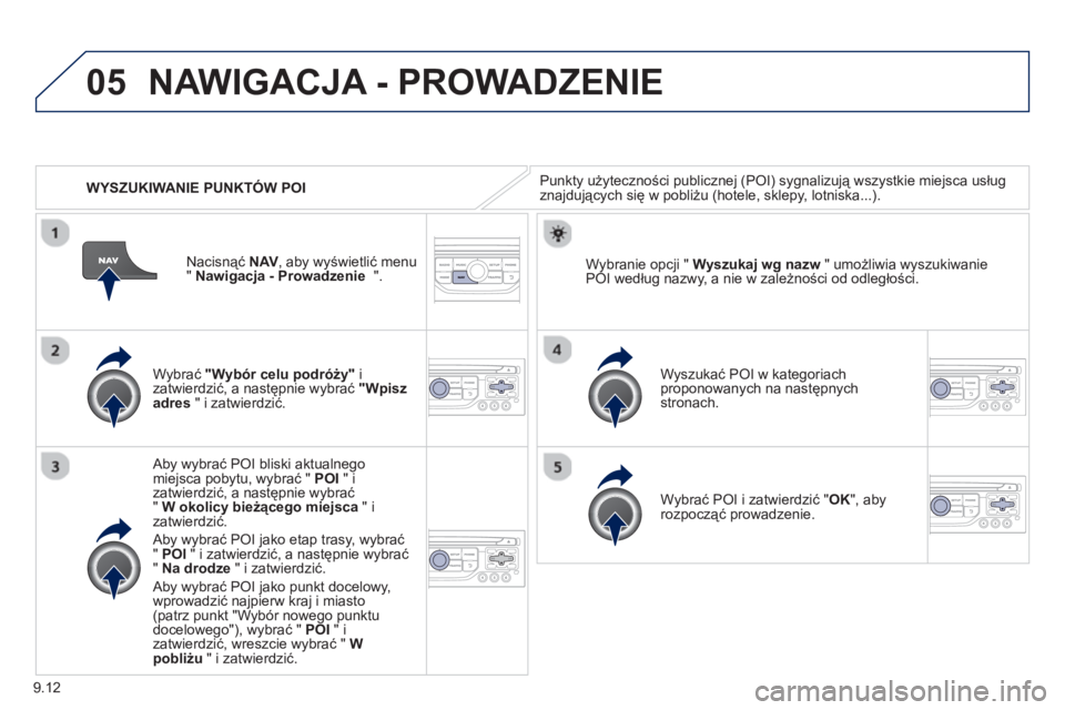 PEUGEOT 807 2013 Instrukcja obsługi (in Polish) 9.12
05
WYSZUKIWANIE PUNKTÓW POI
NAWIGACJA - PROWADZENIE
Punkty użyteczności publicznej (POI) sygnalizują wszystkie miejsca usług
znajdujących się w pobliżu (hotele, sklepy, lotniska.. PEUGEOT 807 2013 Instrukcja obsługi (in Polish) 9.12
05
WYSZUKIWANIE PUNKTÓW POI
NAWIGACJA - PROWADZENIE
Punkty użyteczności publicznej (POI) sygnalizują wszystkie miejsca usług
znajdujących się w pobliżu (hotele, sklepy, lotniska..