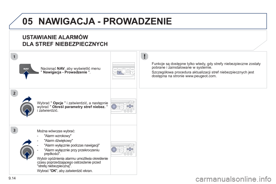 PEUGEOT 807 2013  Instrukcja obsługi (in Polish) 9.14
05NAWIGACJA - PROWADZENIE 
   
USTAWIANIE ALARMÓW   
DLA STREF NIEBEZPIECZNYCH
Można wówczas wybrać: 
-  "Alarm wzrokow
y" 
-  "Alarm dźwiękowy"
-  
"Alarm wyłącznie podczas nawigacji"
- 
