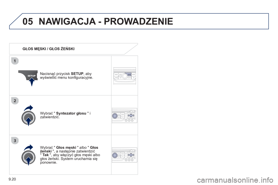 PEUGEOT 807 2013  Instrukcja obsługi (in Polish) 9.20
05NAWIGACJA - PROWADZENIE 
   
 
GŁOS MĘSKI / GŁOS ŻEŃSKI  
Nacisnąć przycisk SETU
P 
, abywyświetlić menu konﬁ guracyjne.  
   
W
ybrać " Głos męski 
 " albo "  Głos 
żeński", a