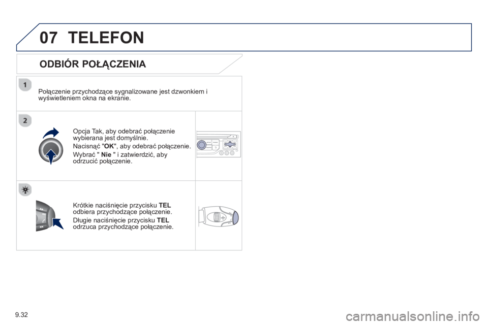 PEUGEOT 807 2013  Instrukcja obsługi (in Polish) 9.32
07TELEFON 
   
ODBIÓR POŁĄCZENIA 
 
 
Połączenie przychodzące sygnalizowane jest dzwonkiem i
wyświetleniem okna na ekranie.  
Opcja Tak, aby odebrać połączenie
wybierana jest domyślnie