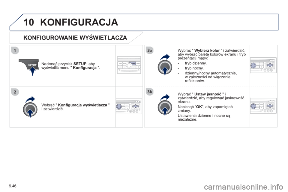 PEUGEOT 807 2013 Instrukcja obsługi (in Polish) 9.46
10KONFIGURACJA
Nacisnąć przycisk SETUP
, abywyświetlić menu " Konfi guracja".
Wybrać " Wybierz kolor
" i zatwierdzić,raby wybrać paletę kolorów ekranu i trybprezentacji mapy:
- tr PEUGEOT 807 2013 Instrukcja obsługi (in Polish) 9.46
10KONFIGURACJA
Nacisnąć przycisk SETUP
, abywyświetlić menu " Konfi guracja".
Wybrać " Wybierz kolor
" i zatwierdzić,raby wybrać paletę kolorów ekranu i trybprezentacji mapy:
- tr