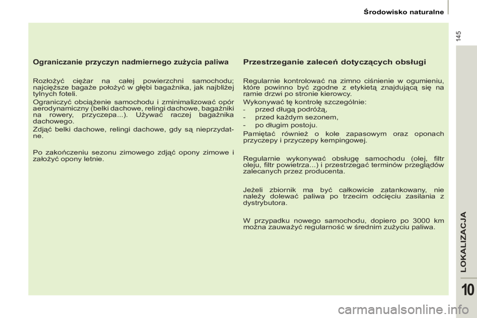 PEUGEOT 807 2013 Instrukcja obsługi (in Polish) 145
LOKALIZACJ
A
10
Środowisko naturalne
Ograniczanie przyczyn nadmiernego zużycia paliwa
Rozłożyć ciężar na całej powierzchni samochodu;
najcięższe bagaże położyć w PEUGEOT 807 2013 Instrukcja obsługi (in Polish) 145
LOKALIZACJ
A
10
Środowisko naturalne
Ograniczanie przyczyn nadmiernego zużycia paliwa
Rozłożyć ciężar na całej powierzchni samochodu;
najcięższe bagaże położyć w