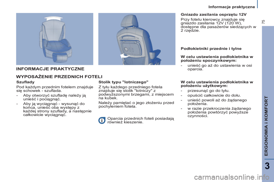 PEUGEOT 807 2013  Instrukcja obsługi (in Polish) ERGONOMIA i KOMFORT
3
75
  Informacje praktyczne 
WYPOSAŻENIE PRZEDNICH FOTELI
 
 
Szuﬂ ady 
  Pod każdym przednim fotelem znajduje 
się schowek - szuﬂ ada. 
   
 
-  Aby otworzyć szuﬂ adę 