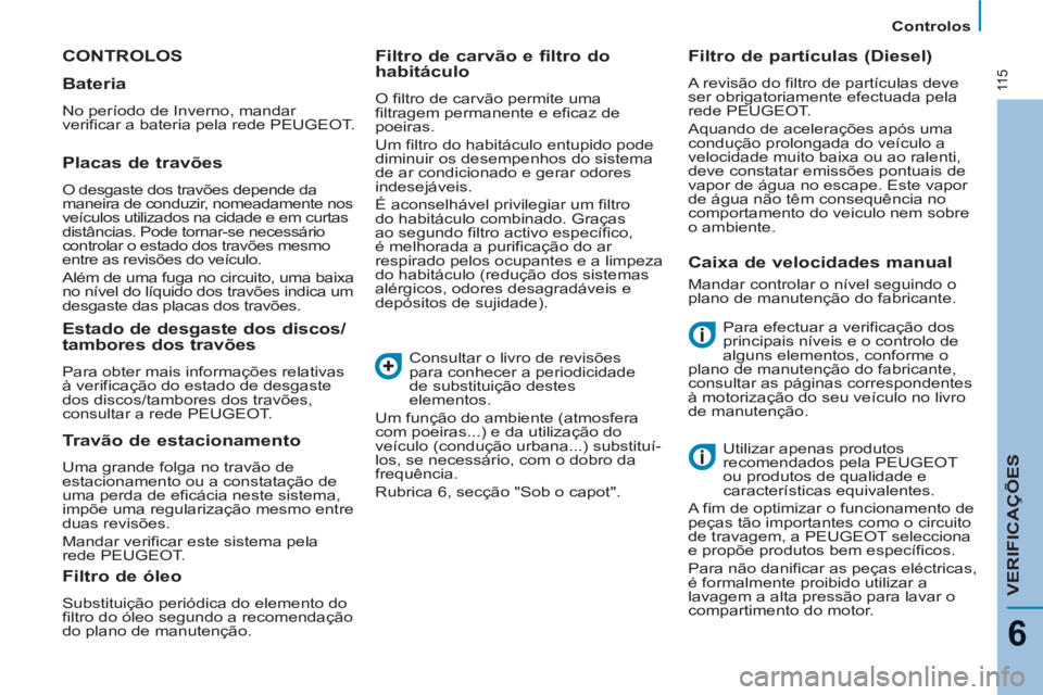 PEUGEOT 807 2013 Manual de utilização (in Portuguese) 11 5
Controlos
VERIFICAÇÕES
6
CONTROLOS
Para efectuar a verificação dos
principais níveis e o controlo de
alguns elementos, conforme o
plano de manutenção do fabricante,
consultar as PEUGEOT 807 2013 Manual de utilização (in Portuguese) 11 5
Controlos
VERIFICAÇÕES
6
CONTROLOS
Para efectuar a verificação dos
principais níveis e o controlo de
alguns elementos, conforme o
plano de manutenção do fabricante,
consultar as