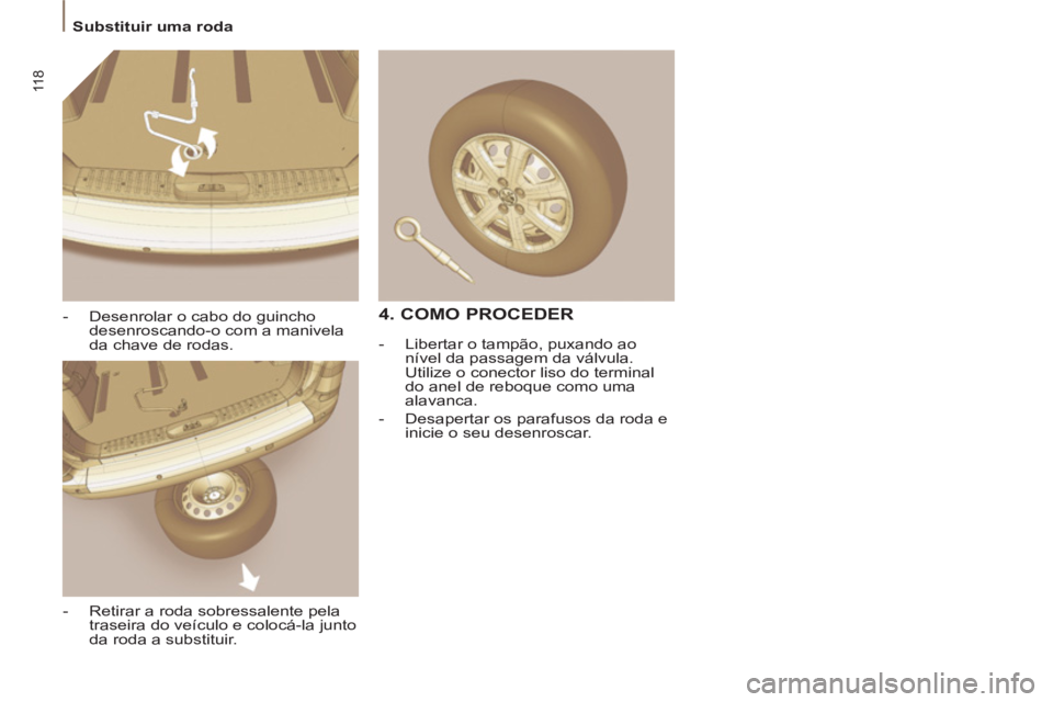 PEUGEOT 807 2013 Manual de utilização (in Portuguese) 11 8
Substituir uma roda
- Desenrolar o cabo do guincho
desenroscando-o com a manivela
da chave de rodas.
- Retirar a roda sobressalente pela
traseira do veículo e colocá-l PEUGEOT 807 2013 Manual de utilização (in Portuguese) 11 8
Substituir uma roda
- Desenrolar o cabo do guincho
desenroscando-o com a manivela
da chave de rodas.
- Retirar a roda sobressalente pela
traseira do veículo e colocá-l