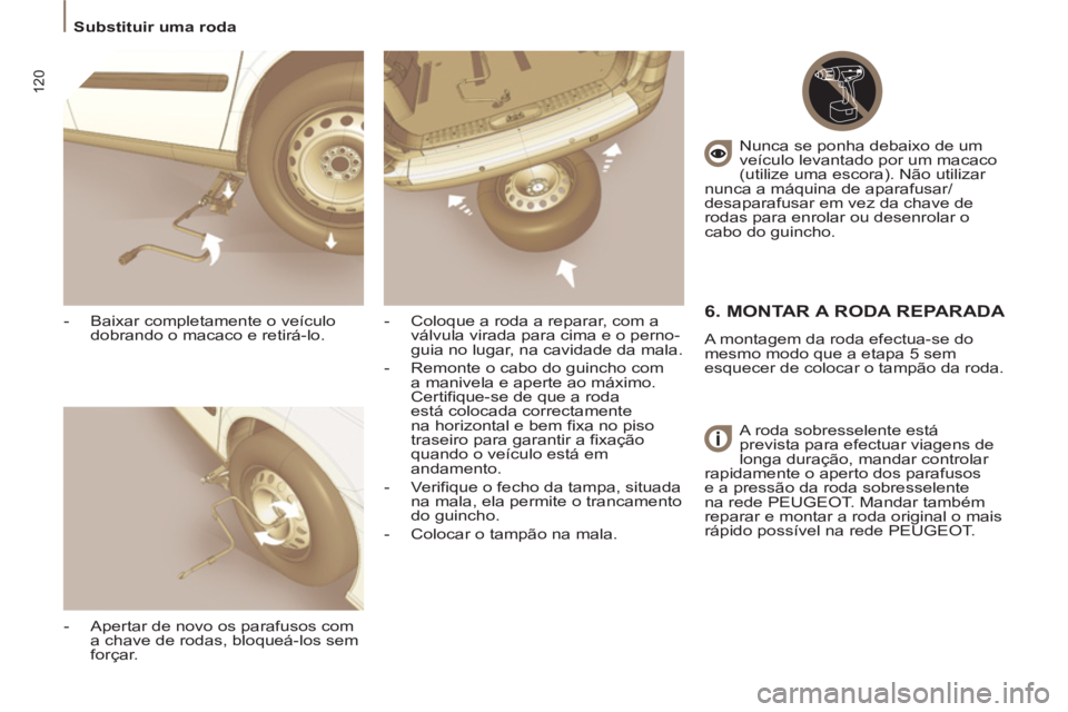 PEUGEOT 807 2013 Manual de utilização (in Portuguese) 120
Substituir uma roda
- Baixar completamente o veículo
dobrando o macaco e retirá-lo.
- Apertar de novo os parafusos com
a chave de rodas, bloqueá-los sem
forçar.
- PEUGEOT 807 2013 Manual de utilização (in Portuguese) 120
Substituir uma roda
- Baixar completamente o veículo
dobrando o macaco e retirá-lo.
- Apertar de novo os parafusos com
a chave de rodas, bloqueá-los sem
forçar.
-